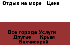 Отдых на море › Цена ­ 300 - Все города Услуги » Другие   . Крым,Бахчисарай